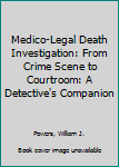 Medico-Legal Death Investigation: From Crime Scene to Courtroom: A Detective's Companion