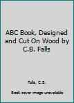 Hardcover ABC Book, Designed and Cut On Wood by C.B. Falls [Unknown] Book