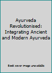 Hardcover Ayurveda Revolutionised: Integrating Ancient and Modern Ayurveda Book