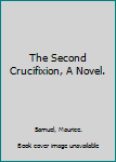 The Second Crucifixion, A Novel.