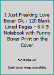 I Just Freaking Love Boxer Ok : 120 Blank Lined Pages - 6 X 9 Notebook with Funny Boxer Print on the Cover