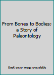 Unknown Binding From Bones to Bodies; a Story of Paleontology Book