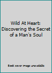 Hardcover Wild At Heart: Discovering the Secret of a Man's Soul Book