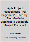 Paperback Agile Project Management : For Beginners! - Step-By-Step Guide to Becoming a Successful Project Manager! Book