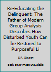 Paperback Re-Educating the Delinquent: The Father of Modern Group Analysis Describes How Disturbed Youth Can be Restored to Purposeful Li Book