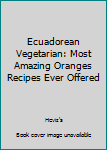 Paperback Ecuadorean Vegetarian: Most Amazing Oranges Recipes Ever Offered Book