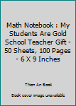 Paperback Math Notebook : My Students Are Gold School Teacher Gift - 50 Sheets, 100 Pages - 6 X 9 Inches Book