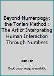 Beyond Numerology: the Tonian Method : The Art of Interpreting Human Interaction Through Numbers