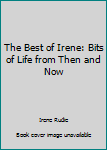 Unknown Binding The Best of Irene: Bits of Life from Then and Now Book