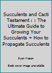 Paperback Succulents and Cacti Testament : : The Ultimate Guide to Growing Your Succulents + How to Propagate Succulents Book