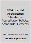 Paperback 2004 Hospital Accreditation Standards: Accreditation Policies, Standards, Elements Book