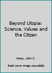 Hardcover Beyond Utopia: Science, Values and the Citizen Book