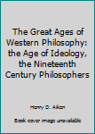 Hardcover The Great Ages of Western Philosophy: the Age of Ideology, the Nineteenth Century Philosophers Book