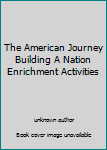 Unknown Binding The American Journey Building A Nation Enrichment Activities Book