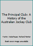 Hardcover The Principal Club: A History of the Australian Jockey Club Book