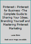 Paperback Pinterest : Pinterest for Business -The Complete Guide to Sharing Your Ideas, Branding Yourself and Mastering Pinterest Marketing Book
