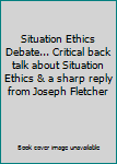 Situation Ethics Debate... Critical back talk about Situation Ethics & a sharp reply from Joseph Fletcher