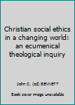 Hardcover Christian social ethics in a changing world: an ecumenical theological inquiry Book