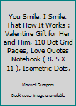 Paperback You Smile. I Smile. That How It Works : Valentine Gift for Her and Him, 110 Dot Grid Pages, Love Quotes Notebook ( 8. 5 X 11 ), Isometric Dots, Book