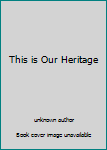 Unknown Binding This is Our Heritage Book