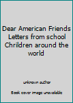 Unknown Binding Dear American Friends Letters from school Chrildren around the world Book