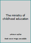 The ministry of childhood education