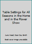 Paperback Table Settings for All Seasons in the Home and in the Flower Show Book