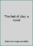 Hardcover The feet of clay; a novel Book