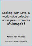 Unknown Binding Cooking With Love, a world-wide collection of recipes....from one of Chicago's f Book