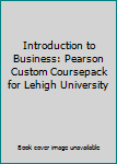 Introduction to Business: Pearson Custom Coursepack for Lehigh University