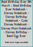 Best Birthday Ever 9th March : Best Birthday Ever Notebook - Disney Notebook - Disney Birthday Notebook - Cute Disney Notebook - Disney Mom Notebook - Disney Birthday - Best Day Ever