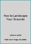 Unknown Binding How to Landscape Your Grounds Book
