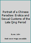 Hardcover Portrait of a Chinese Paradise: Erotica and Sexual Customs of the Late Qing Period Book