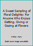 Mass Market Paperback A Sweet Sampling of Floral Delights: For Anyone Who Enjoys Getting, Giving or Gazing at Flowers Book