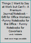 Paperback Things I Want to Say at Work but Can't : A Premium Journal/Notebook - Gift for Office Workers -Funny Notebooks for the Office - Funny Notebooks for Coworkers Book