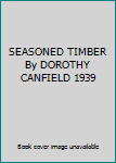 SEASONED TIMBER By DOROTHY CANFIELD 1939