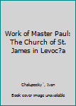 Hardcover Work of Master Paul: The Church of St. James in Levoc?a [German] Book