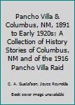 Hardcover Pancho Villa & Columbus, NM, 1891 to Early 1920s: A Collection of History Stories of Columbus, NM and of the 1916 Pancho Villa Raid Book