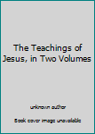 Hardcover The Teachings of Jesus, in Two Volumes Book
