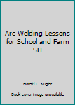 Arc Welding Lessons for School and Farm SH