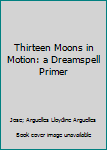 Paperback Thirteen Moons in Motion: a Dreamspell Primer Book