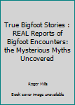 True Bigfoot Stories: REAL Reports Of Bigfoot Encounters: The Mysterious Myths Uncovered (Creepy Stories Book 2)