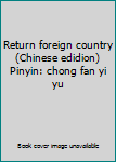 Return foreign country (Chinese edidion) Pinyin: chong fan yi yu