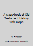 Unknown Binding A class-book of Old Testament history with maps Book