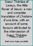 Unknown Binding Soeur Thérèse of Lisieux, the little flower of Jesus: a new and complete translation of L’histoire d’une âme, with an account of some favours attributed to the intercession of Soeur Thérèse Book