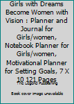 Girls with Dreams Become Women with Vision : Planner and Journal for Girls/women, Notebook Planner for Girls/women, Motivational Planner for Setting Goals, 7 X 10 121 Pages