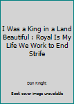 Paperback I Was a King in a Land Beautiful : Royal Is My Life We Work to End Strife Book