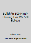 Paperback Bullsh*t: 500 Mind-Blowing Lies We Still Believe Book