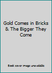 Gold Comes in Bricks & The Bigger They Come