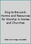 Sing to the Lord: Hymns and Resources for Worship in Homes and Churches